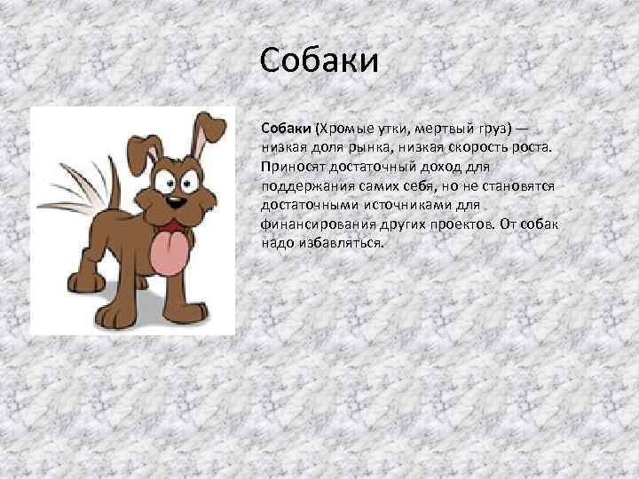 Собаки (Хромые утки, мертвый груз) — низкая доля рынка, низкая скорость роста. Приносят достаточный
