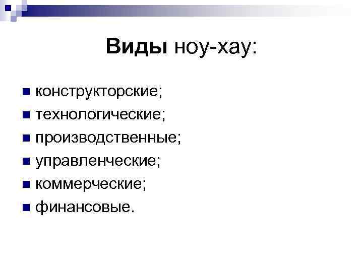Виды ноу-хау: конструкторские; n технологические; n производственные; n управленческие; n коммерческие; n финансовые. n