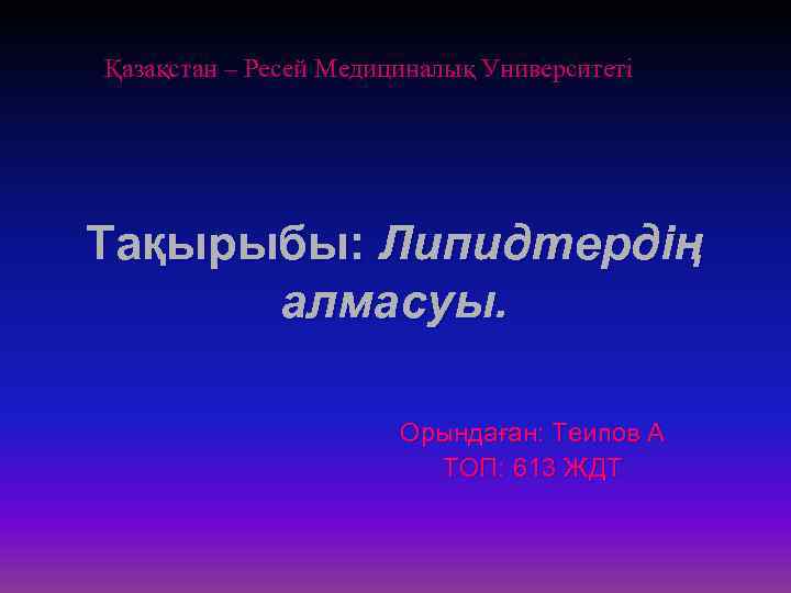 Қазақстан – Ресей Медициналық Университеті Тақырыбы: Липидтердің алмасуы. Орындаған: Теипов А ТОП: 613 ЖДТ