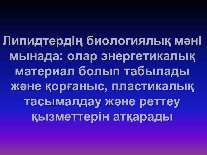 Липидтердің биологиялық мәні мынада: олар энергетикалық материал болып табылады және қорғаныс, пластикалық тасымалдау және