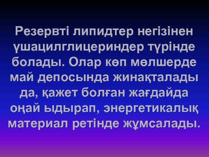 Резервті липидтер негізінен үшацилглицериндер түрінде болады. Олар көп мөлшерде май депосында жинақталады да, қажет