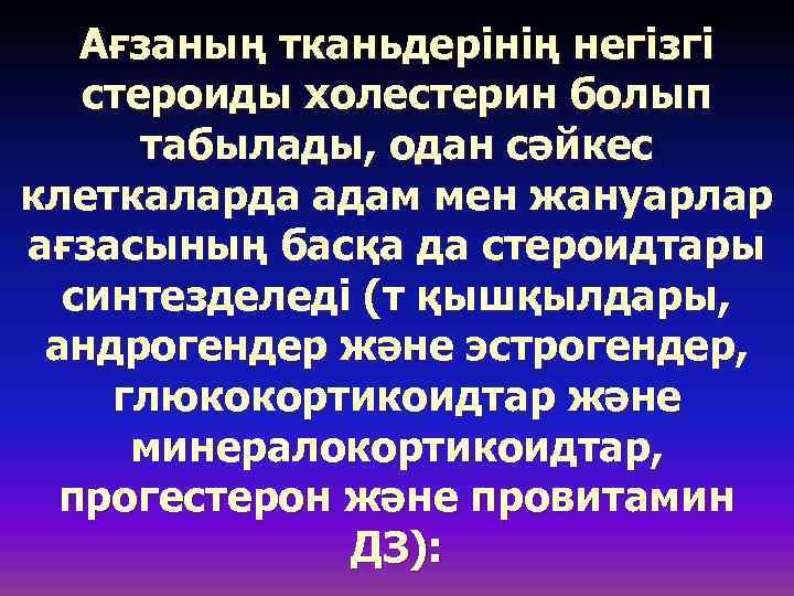 Ағзаның тканьдерінің негізгі стероиды холестерин болып табылады, одан сәйкес клеткаларда адам мен жануарлар ағзасының