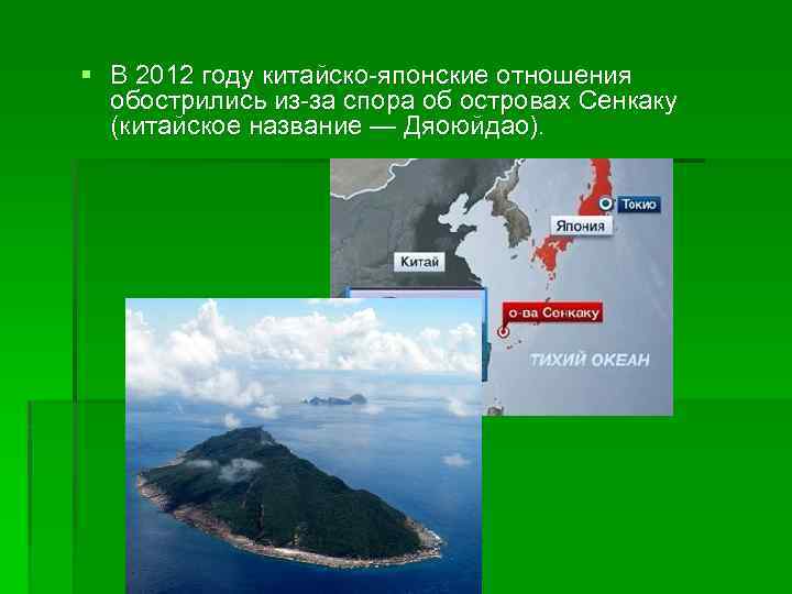 § В 2012 году китайско-японские отношения обострились из-за спора об островах Сенкаку (китайское название