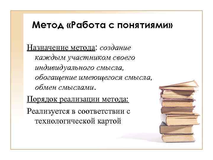 Метод «Работа с понятиями» Назначение метода: создание каждым участником своего индивидуального смысла, обогащение имеющегося