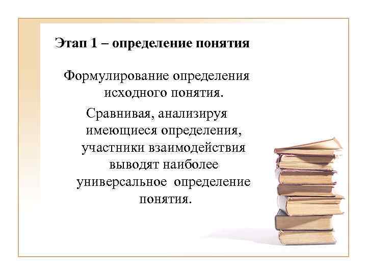 Этап 1 – определение понятия Формулирование определения исходного понятия. Сравнивая, анализируя имеющиеся определения, участники