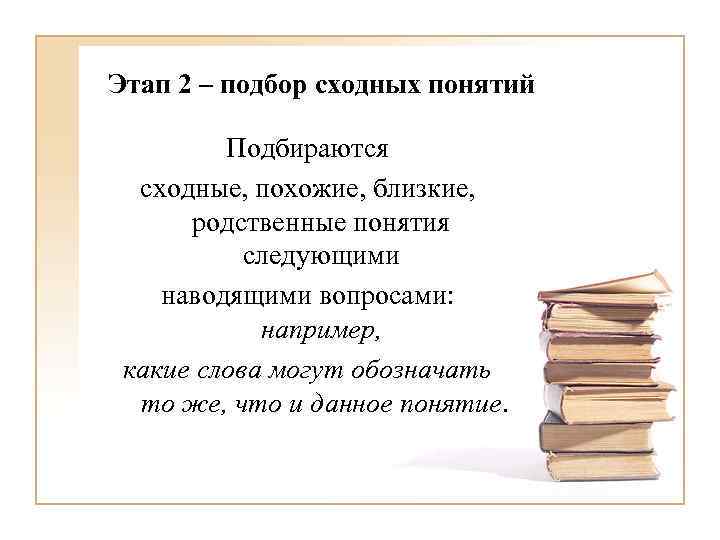 Этап 2 – подбор сходных понятий Подбираются сходные, похожие, близкие, родственные понятия следующими наводящими