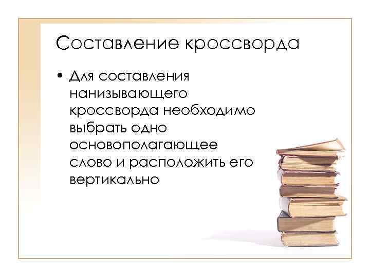 Составление кроссворда • Для составления нанизывающего кроссворда необходимо выбрать одно основополагающее слово и расположить
