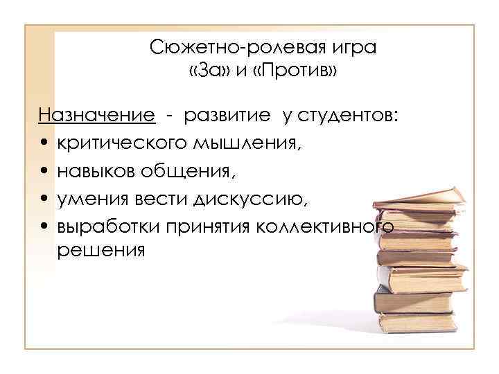 Сюжетно-ролевая игра «За» и «Против» Назначение - развитие у студентов: • критического мышления, •