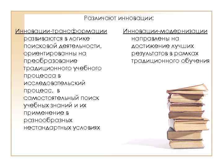 Различают инновации: Инновации-трансформации развиваются в логике поисковой деятельности, ориентированны на преобразование традиционного учебного процесса