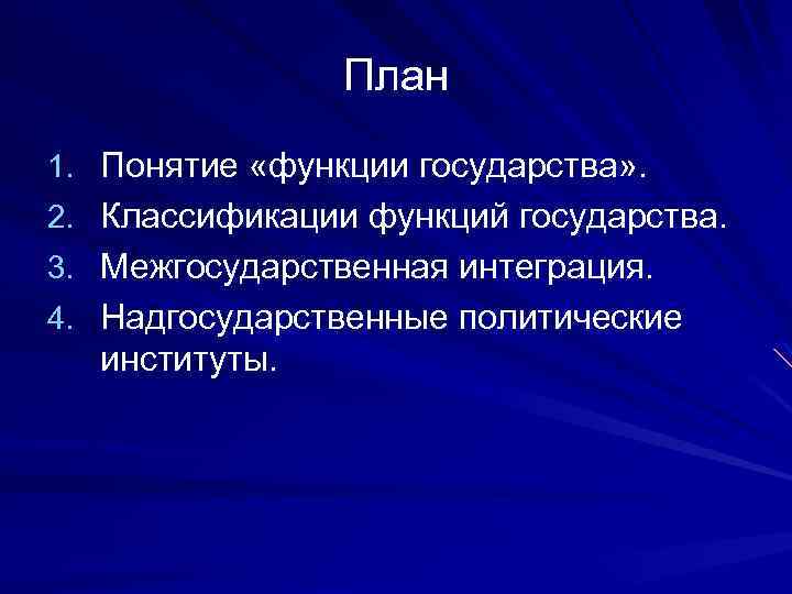 План 1. Понятие «функции государства» . 2. Классификации функций государства. 3. Межгосударственная интеграция. 4.