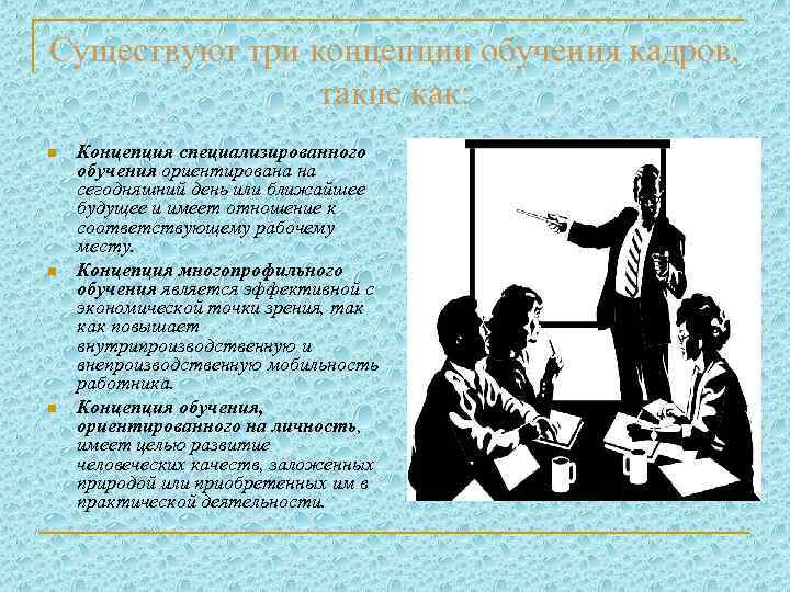 Существуют три концепции обучения кадров, такие как: n n n Концепция специализированного обучения ориентирована