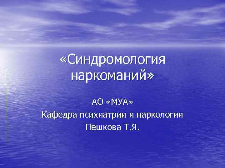  «Синдромология наркоманий» АО «МУА» Кафедра психиатрии и наркологии Пешкова Т. Я. 