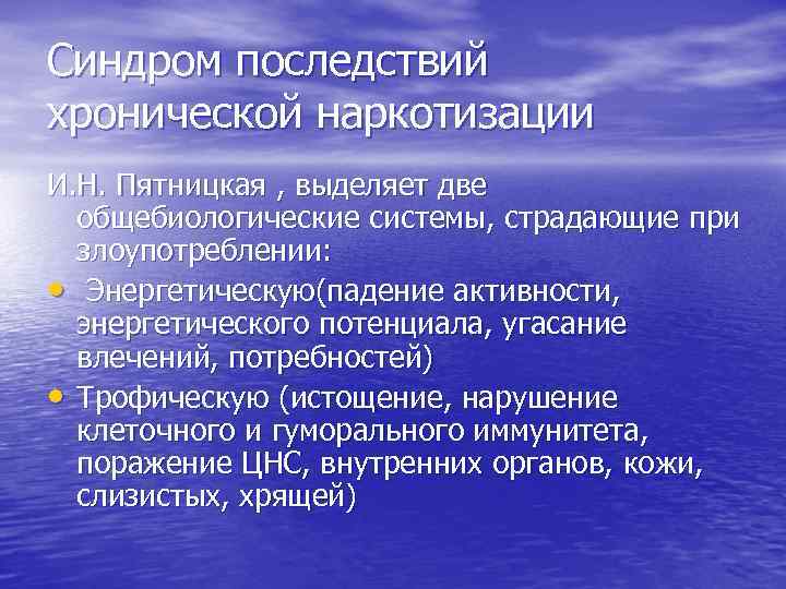 Синдром последствий хронической наркотизации И. Н. Пятницкая , выделяет две общебиологические системы, страдающие при