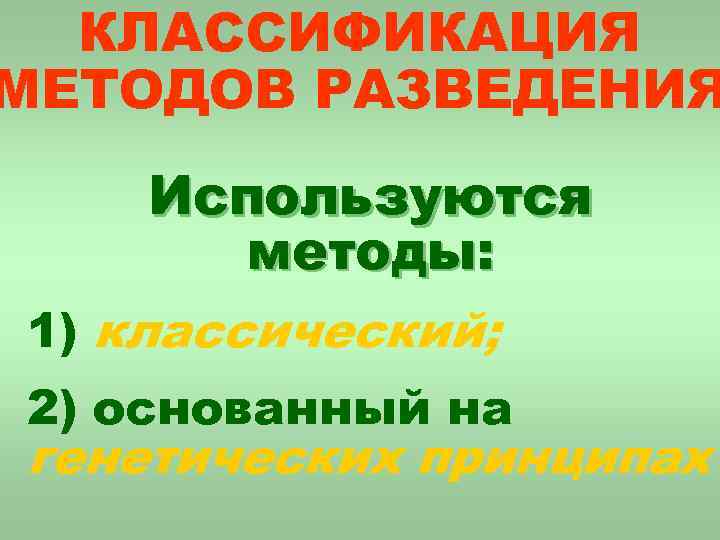 КЛАССИФИКАЦИЯ МЕТОДОВ РАЗВЕДЕНИЯ Используются методы: 1) классический; 2) основанный на генетических принципах 