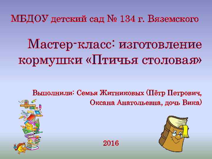 МБДОУ детский сад № 134 г. Вяземского Мастер-класс: изготовление кормушки «Птичья столовая» Выполнили: Семья