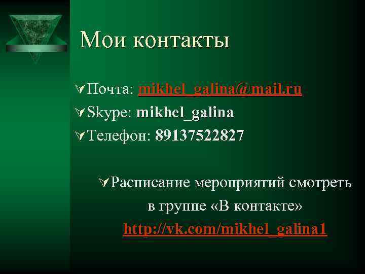 Мои контакты ÚПочта: mikhel_galina@mail. ru ÚSkype: mikhel_galina ÚТелефон: 89137522827 ÚРасписание мероприятий смотреть в группе
