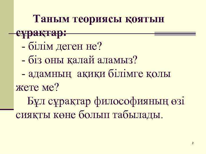 Таным теориясы қоятын сұрақтар: - білім деген не? - біз оны қалай аламыз? -