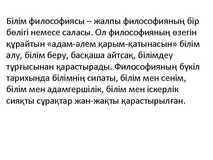 Білім философиясы – жалпы философияның бір бөлігі немесе саласы. Ол философияның өзегін құрайтын «адам-әлем