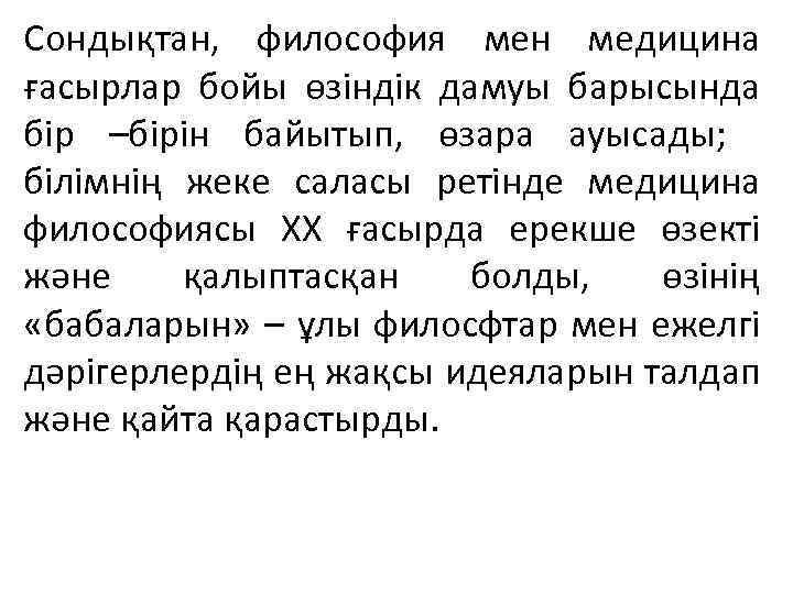 Сондықтан, философия мен медицина ғасырлар бойы өзіндік дамуы барысында бір –бірін байытып, өзара ауысады;