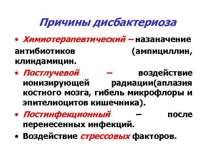 Причины дисбактериоза • Химиотерапевтический – назаначение антибиотиков (ампициллин, клиндамицин. • Постлучевой – воздействие ионизирующей