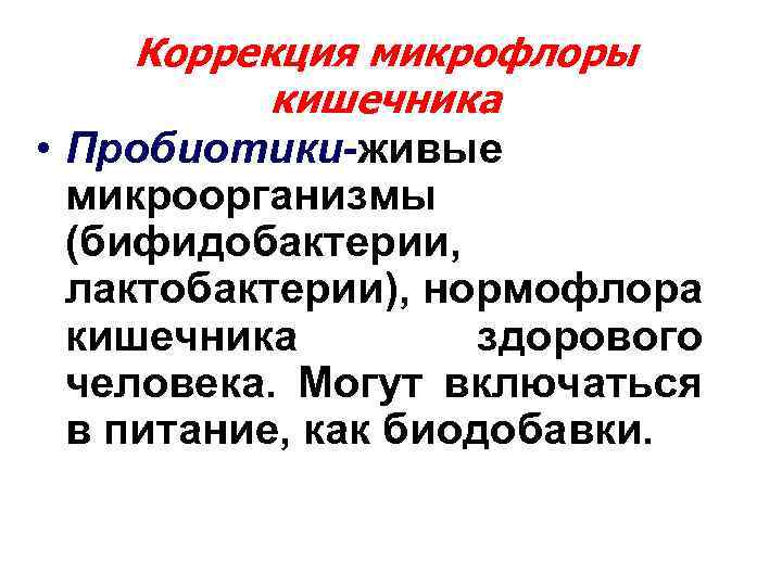 Коррекция микрофлоры кишечника • Пробиотики-живые микроорганизмы (бифидобактерии, лактобактерии), нормофлора кишечника здорового человека. Могут включаться
