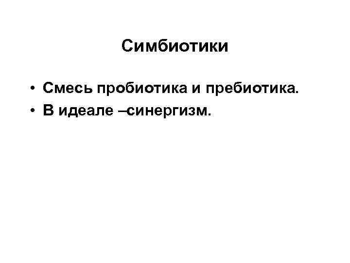 Симбиотики • Смесь пробиотика и пребиотика. • В идеале –синергизм. 