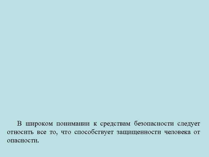 В широком понимании к средствам безопасности следует относить все то, что способствует защищенности человека