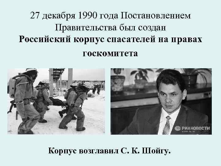 27 декабря 1990 года Постановлением Правительства был создан Российский корпус спасателей на правах госкомитета