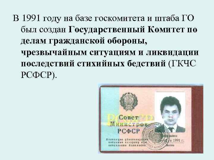 В 1991 году на базе госкомитета и штаба ГО был создан Государственный Комитет по