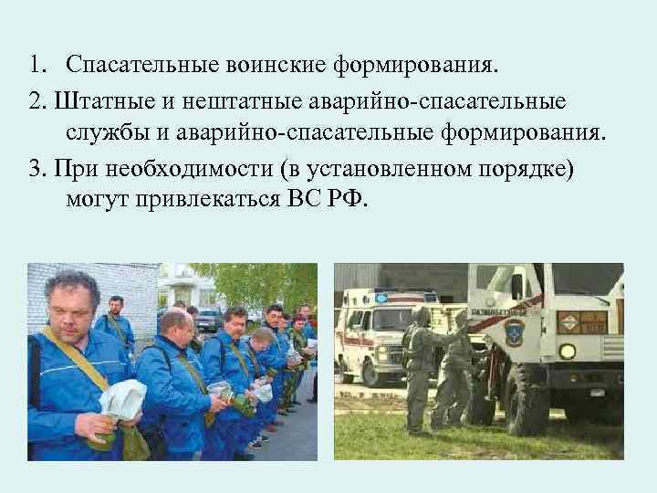 1. Спасательные воинские формирования. 2. Штатные и нештатные аварийно-спасательные службы и аварийно-спасательные формирования. 3.
