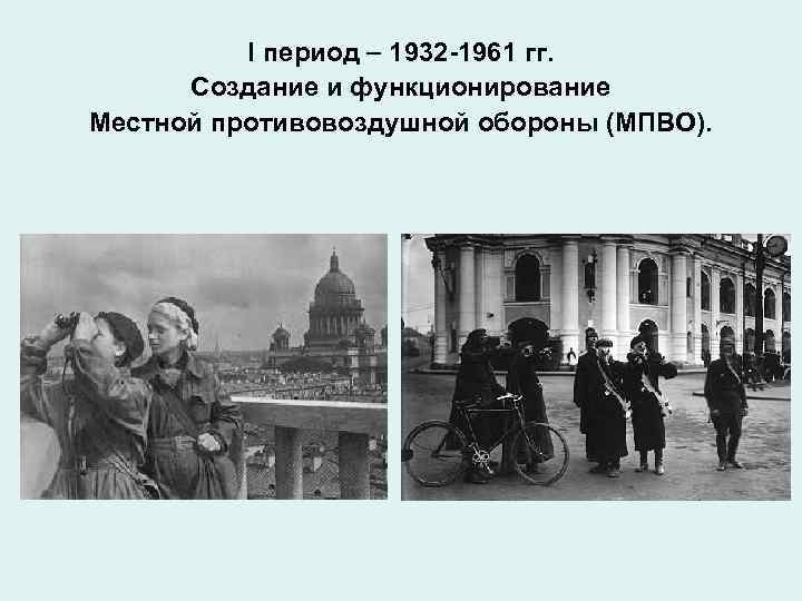 I период 1932 -1961 гг. Создание и функционирование Местной противовоздушной обороны (МПВО). 
