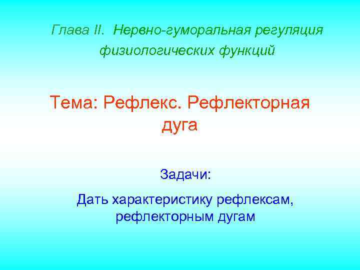 Глава II. Нервно-гуморальная регуляция физиологических функций Тема: Рефлекс. Рефлекторная дуга Задачи: Дать характеристику рефлексам,