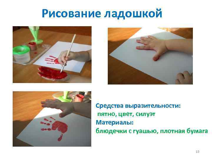 Рисование ладошкой Средства выразительности: пятно, цвет, силуэт Материалы: блюдечки с гуашью, плотная бумага 13