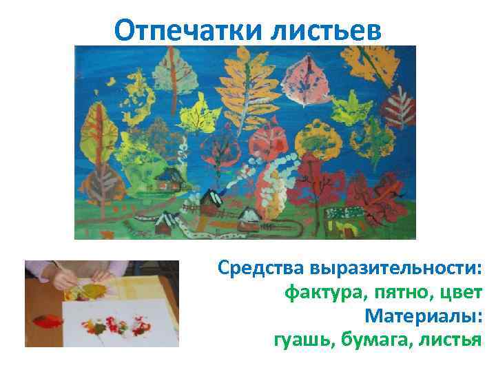 Отпечатки листьев Средства выразительности: фактура, пятно, цвет Материалы: гуашь, бумага, листья 