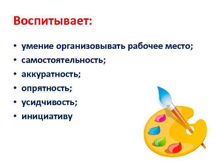 Воспитывает: • • • умение организовывать рабочее место; самостоятельность; аккуратность; опрятность; усидчивость; инициативу 