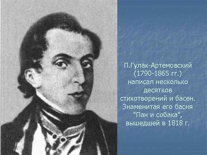  П. Гулак-Артемовский (1790 -1865 гг. ) написал несколько десятков стихотворений и басен. Знаменитая