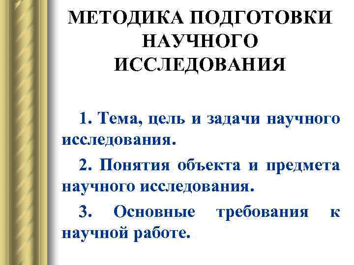 МЕТОДИКА ПОДГОТОВКИ НАУЧНОГО ИССЛЕДОВАНИЯ 1. Тема, цель и задачи научного исследования. 2. Понятия объекта