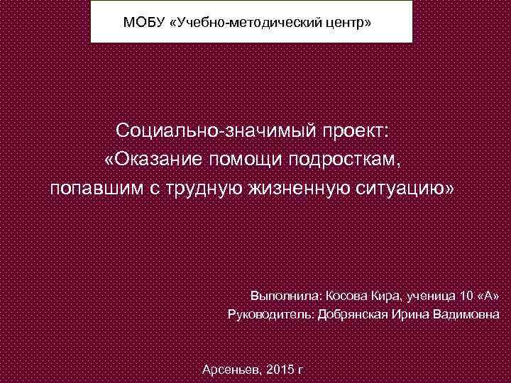 МОБУ «Учебно методический центр» Социально значимый проект: «Оказание помощи подросткам, попавшим с трудную жизненную