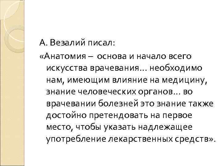 А. Везалий писал: «Анатомия – основа и начало всего искусства врачевания… необходимо нам, имеющим