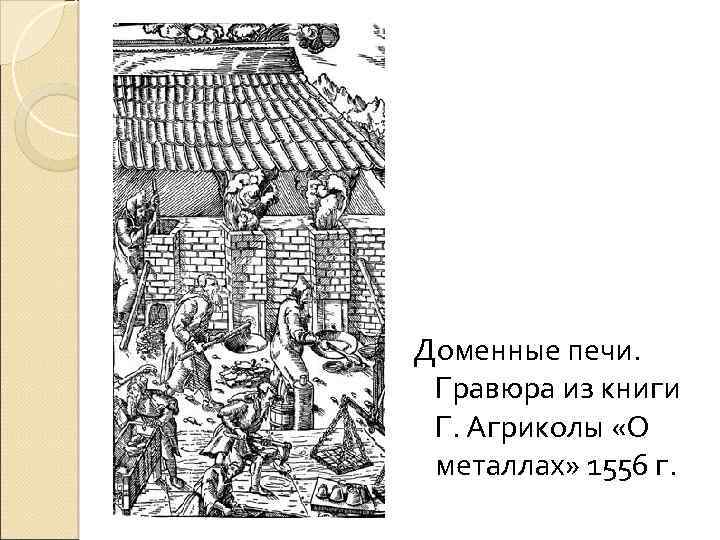 Доменные печи. Гравюра из книги Г. Агриколы «О металлах» 1556 г. 