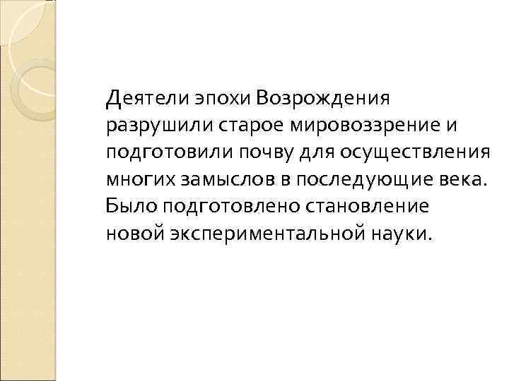 Деятели эпохи Возрождения разрушили старое мировоззрение и подготовили почву для осуществления многих замыслов в