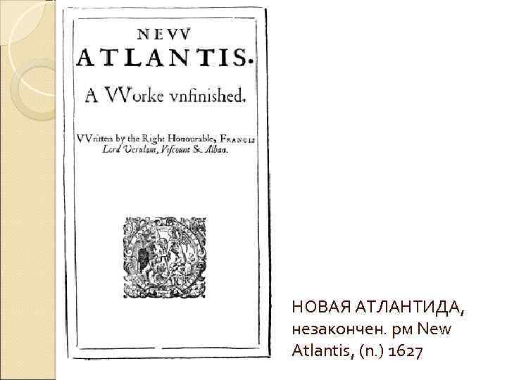 НОВАЯ АТЛАНТИДА, незакончен. рм New Atlantis, (n. ) 1627 