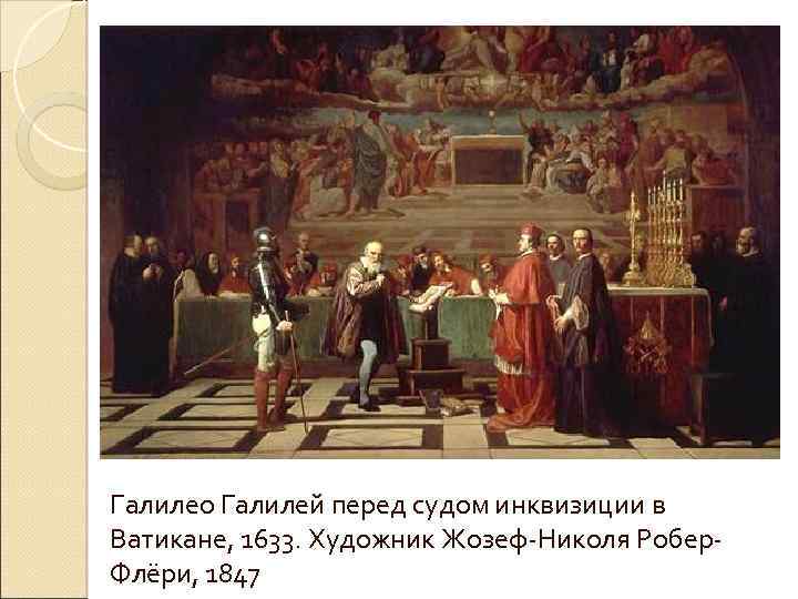 Галилео Галилей перед судом инквизиции в Ватикане, 1633. Художник Жозеф-Николя Робер. Флёри, 1847 