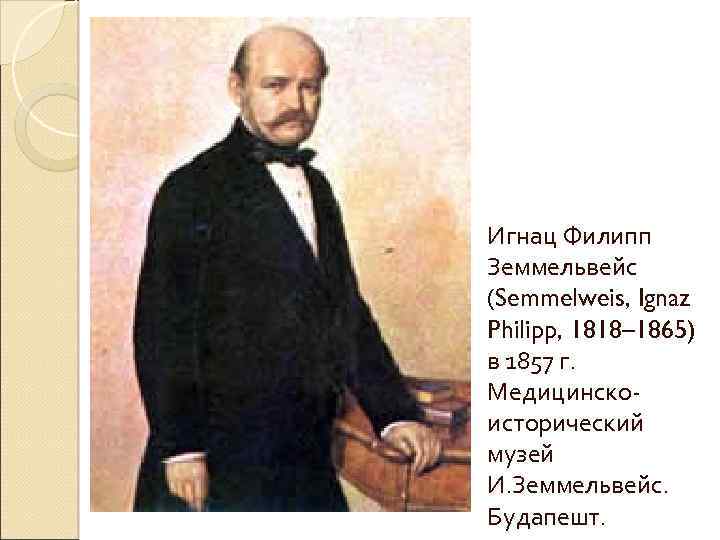 Игнац Филипп Земмельвейс (Semmelweis, Ignaz Philipp, 1818– 1865) в 1857 г. Медицинскоисторический музей И.