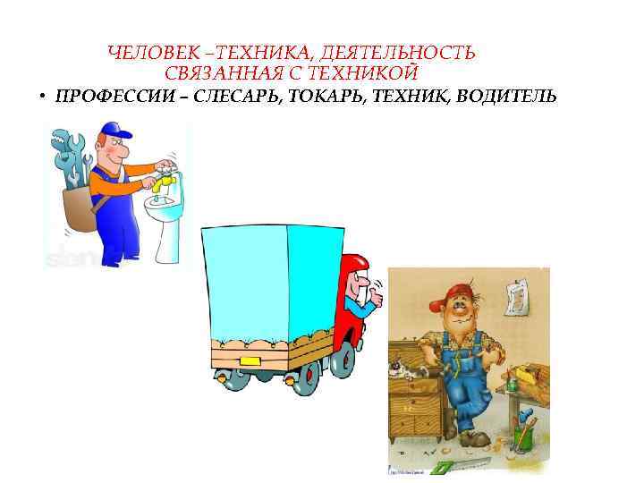 ЧЕЛОВЕК –ТЕХНИКА, ДЕЯТЕЛЬНОСТЬ СВЯЗАННАЯ С ТЕХНИКОЙ • ПРОФЕССИИ – СЛЕСАРЬ, ТОКАРЬ, ТЕХНИК, ВОДИТЕЛЬ 