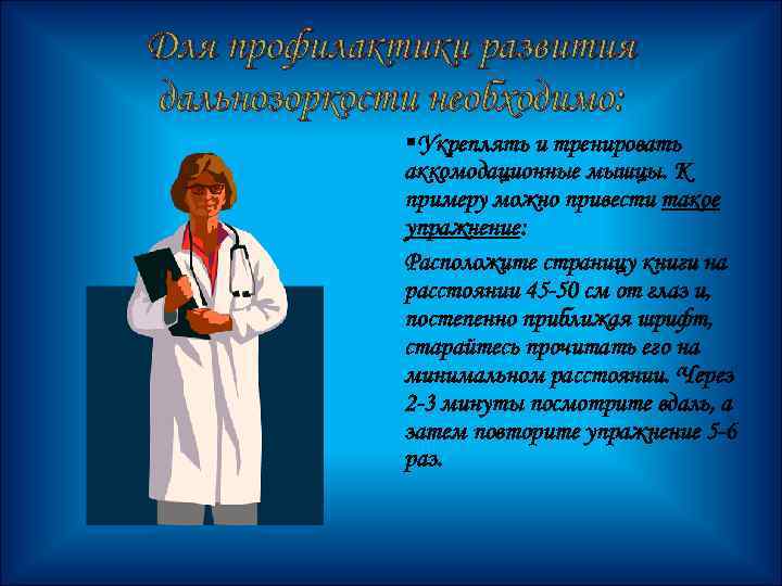 Для профилактики развития дальнозоркости необходимо: §Укреплять и тренировать аккомодационные мышцы. К примеру можно привести