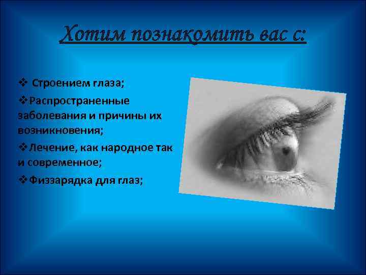 Хотим познакомить вас с: v Строением глаза; v. Распространенные заболевания и причины их возникновения;