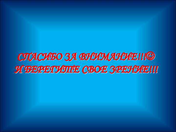 СПАСИБО ЗА ВНИМАНИЕ!!! И БЕРЕГИТЕ СВОЕ ЗРЕНИЕ!!! 