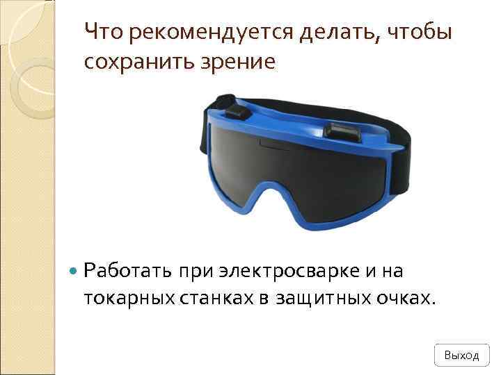 Что рекомендуется делать, чтобы сохранить зрение Работать при электросварке и на токарных станках в