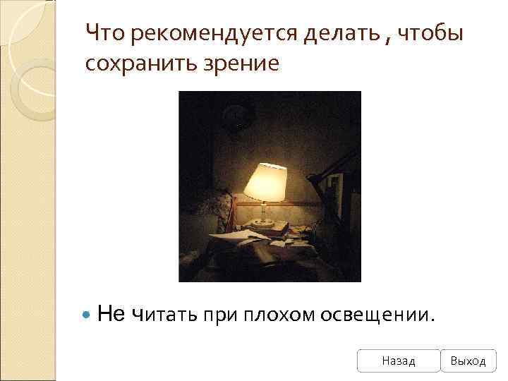 Что рекомендуется делать , чтобы сохранить зрение Не читать при плохом освещении. Назад Выход